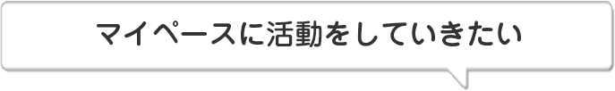 マイペースに活動をしていきたい